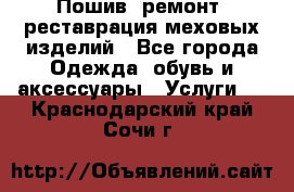 Пошив, ремонт, реставрация меховых изделий - Все города Одежда, обувь и аксессуары » Услуги   . Краснодарский край,Сочи г.